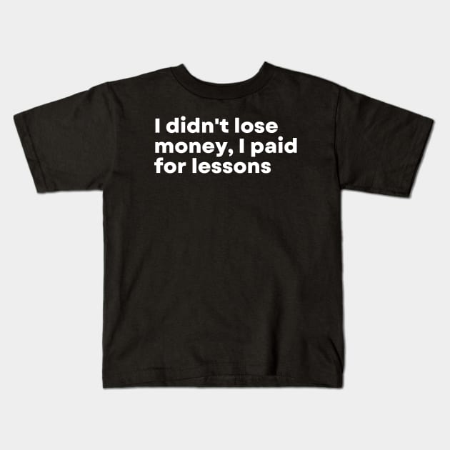 I didn't lose money, I paid for lessons - Funny Motivational Quote Kids T-Shirt by 8ird